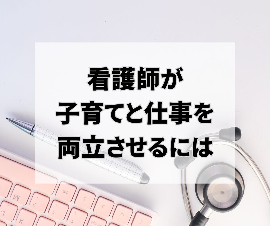 看護師が子育てと仕事を両立させるには